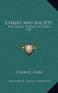 Christ and Society: The Halley Stewart Lectures 1927 [Hardcover] Gore, Charles